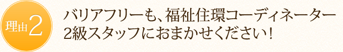 バリアフリーも、福祉住環コーディネーター2級スタッフにおまかせください！