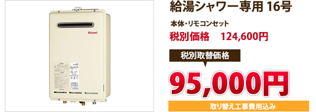 給湯シャワー専用 16号  本体・リモコンセット 税込定価　130,830円 税込取替価格　　　100,000円 取り替え工事費用込み