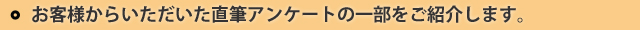 お客様からいただいた直筆アンケートの一部をご紹介します。
