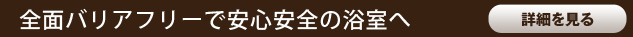 全面バリアフリーで安心安全の浴室へ