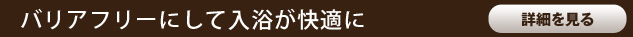 バリアフリーにして入浴が快適に