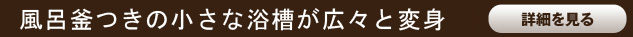 風呂釜つきの小さな浴槽が広々と変身