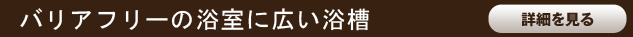 バリアフリーの浴室に広くなった浴槽