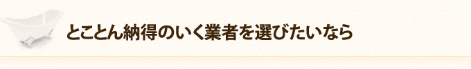 とことん納得のいく業者を選びたいなら