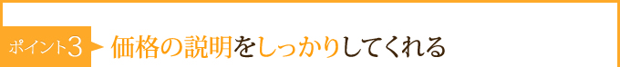 ポイント3：　価格の説明をしっかりしてくれる