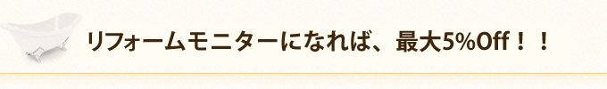 リフォームモニターになれば、最大5%Off！！