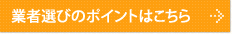 業者選びのポイントはこちら