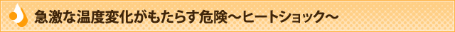 急激な温度変化がもたらす危険?ヒートショック?